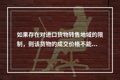 如果存在对进口货物转售地域的限制，则该货物的成交价格不能成立