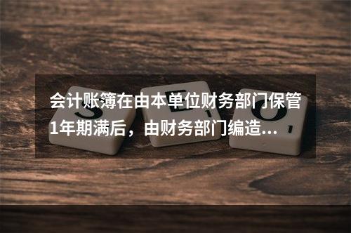 会计账簿在由本单位财务部门保管1年期满后，由财务部门编造清册