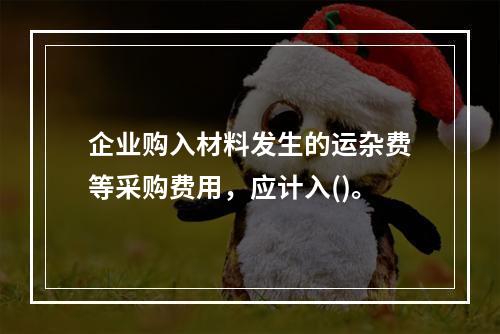 企业购入材料发生的运杂费等采购费用，应计入()。