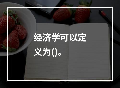 经济学可以定义为()。