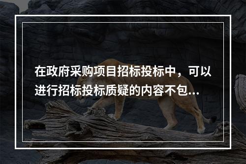 在政府采购项目招标投标中，可以进行招标投标质疑的内容不包括(