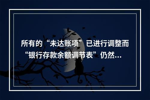 所有的“未达账项”已进行调整而“银行存款余额调节表”仍然不平