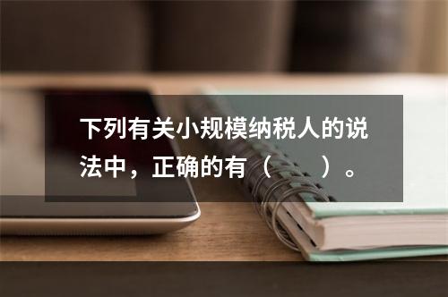 下列有关小规模纳税人的说法中，正确的有（　　）。