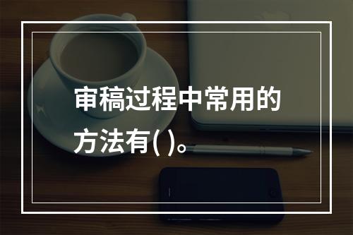 审稿过程中常用的方法有( )。