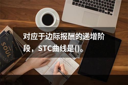 对应于边际报酬的递增阶段，STC曲线是()。