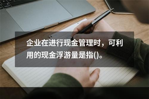 企业在进行现金管理时，可利用的现金浮游量是指()。