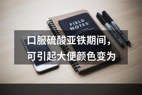 口服硫酸亚铁期间，可引起大便颜色变为