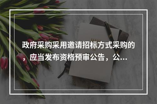 政府采购采用邀请招标方式采购的，应当发布资格预审公告，公布投