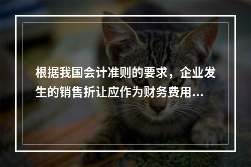 根据我国会计准则的要求，企业发生的销售折让应作为财务费用处理