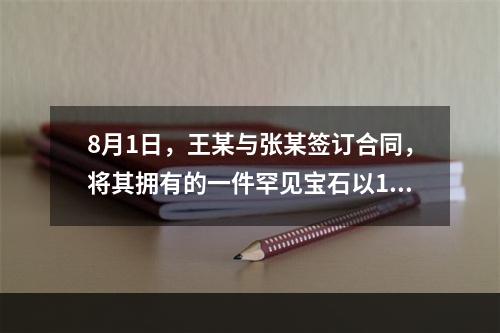 8月1日，王某与张某签订合同，将其拥有的一件罕见宝石以10万