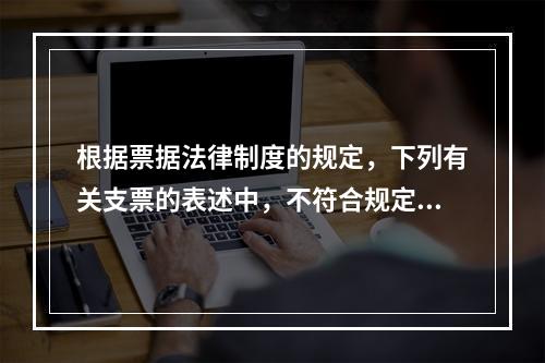 根据票据法律制度的规定，下列有关支票的表述中，不符合规定的是