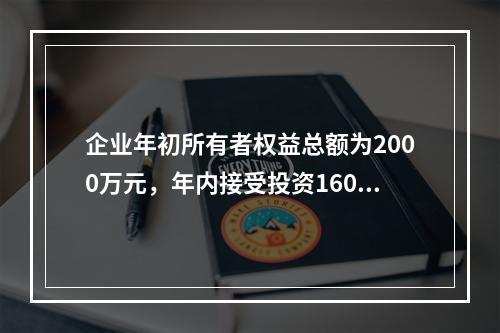 企业年初所有者权益总额为2000万元，年内接受投资160万元