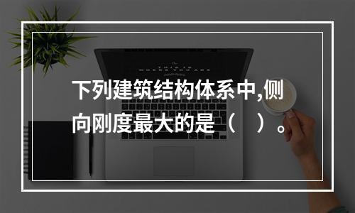 下列建筑结构体系中,侧向刚度最大的是（　）。