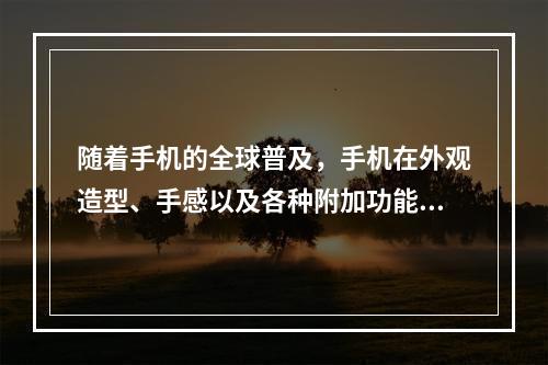 随着手机的全球普及，手机在外观造型、手感以及各种附加功能设置