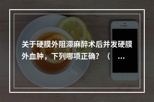 关于硬膜外阻滞麻醉术后并发硬膜外血肿，下列哪项正确？（　　）