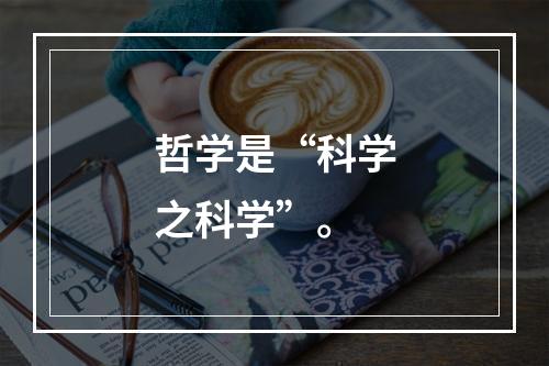 哲学是“科学之科学”。