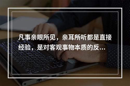 凡事亲眼所见，亲耳所听都是直接经验，是对客观事物本质的反应