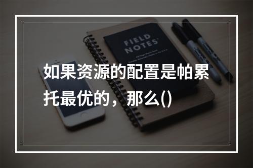 如果资源的配置是帕累托最优的，那么()