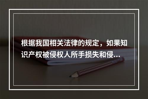 根据我国相关法律的规定，如果知识产权被侵权人所手损失和侵权人