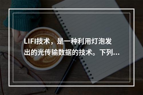 LIFI技术，是一种利用灯泡发出的光传输数据的技术。下列关于