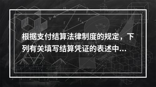 根据支付结算法律制度的规定，下列有关填写结算凭证的表述中，错