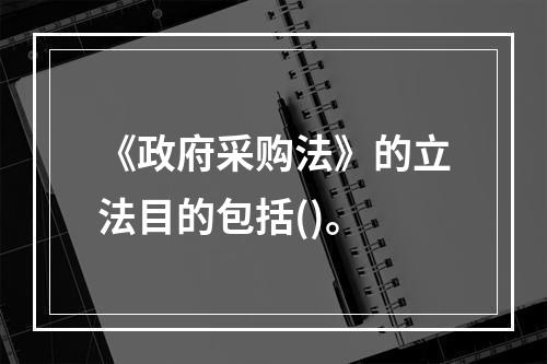 《政府采购法》的立法目的包括()。