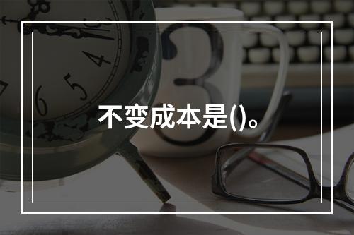 不变成本是()。