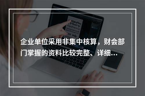 企业单位采用非集中核算，财会部门掌握的资料比较完整、详细。(