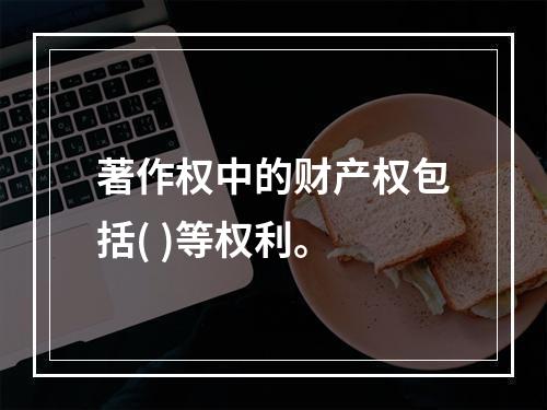 著作权中的财产权包括( )等权利。