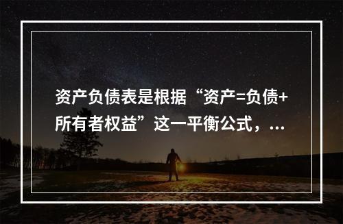 资产负债表是根据“资产=负债+所有者权益”这一平衡公式，按照