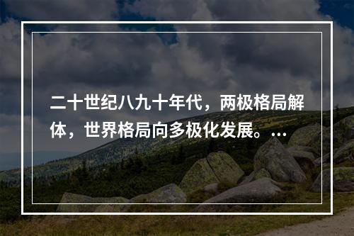 二十世纪八九十年代，两极格局解体，世界格局向多极化发展。中国