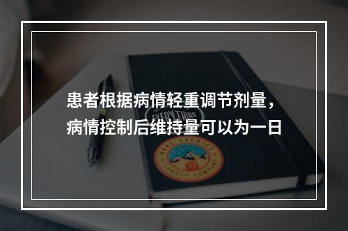 患者根据病情轻重调节剂量，病情控制后维持量可以为一日