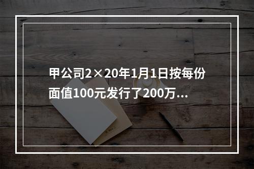 甲公司2×20年1月1日按每份面值100元发行了200万份可