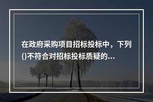 在政府采购项目招标投标中，下列()不符合对招标投标质疑的要求