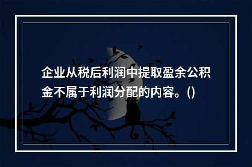 企业从税后利润中提取盈余公积金不属于利润分配的内容。()