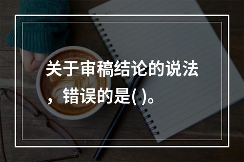 关于审稿结论的说法，错误的是( )。