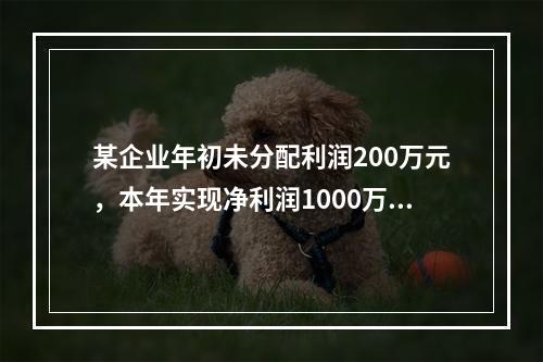 某企业年初未分配利润200万元，本年实现净利润1000万元，