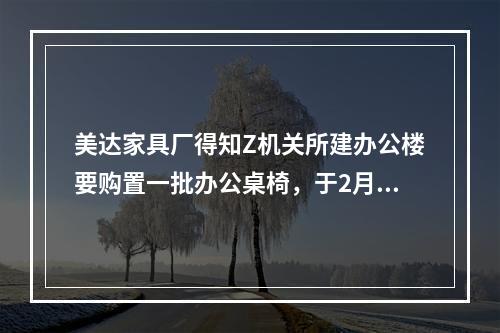 美达家具厂得知Z机关所建办公楼要购置一批办公桌椅，于2月1日