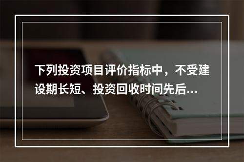 下列投资项目评价指标中，不受建设期长短、投资回收时间先后及现