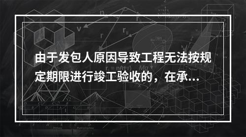 由于发包人原因导致工程无法按规定期限进行竣工验收的，在承包人