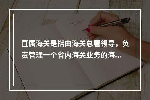 直属海关是指由海关总署领导，负责管理一个省内海关业务的海关。