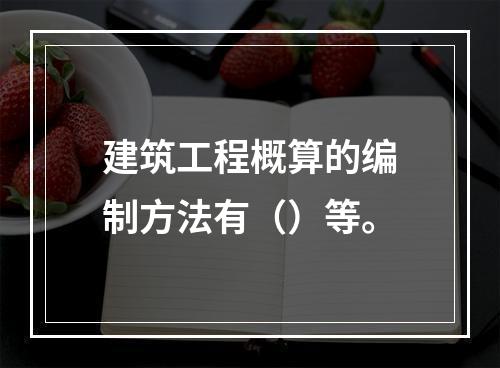 建筑工程概算的编制方法有（）等。