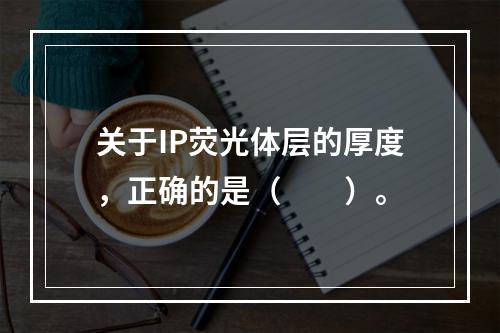 关于IP荧光体层的厚度，正确的是（　　）。