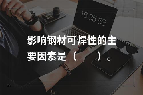 影响钢材可焊性的主要因素是（　　）。