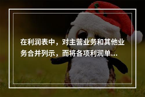 在利润表中，对主营业务和其他业务合并列示，而将各项利润单独列