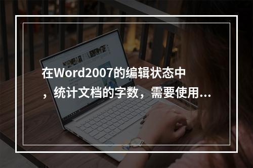 在Word2007的编辑状态中，统计文档的字数，需要使用的选