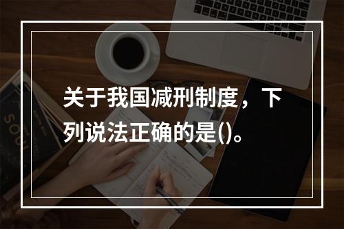 关于我国减刑制度，下列说法正确的是()。