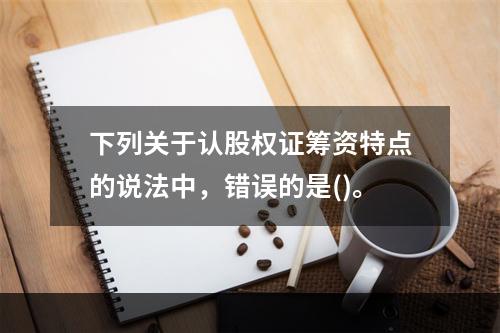 下列关于认股权证筹资特点的说法中，错误的是()。