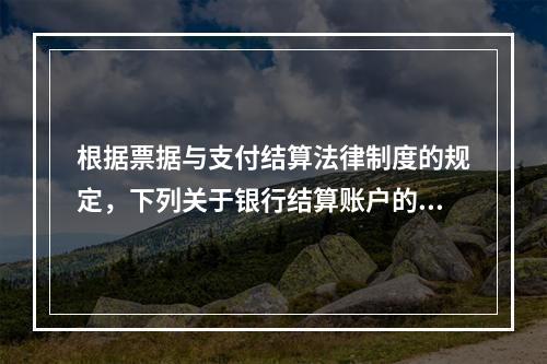 根据票据与支付结算法律制度的规定，下列关于银行结算账户的表述