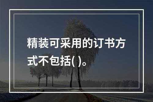 精装可采用的订书方式不包括( )。